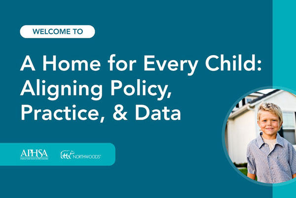 Blue graphic with the text, A Home for Every Child: Aligning Policy, Practice, & Data. Includes logos for AHSA and Northwoods, and a photo of a smiling young boy in a circular frame on the right.